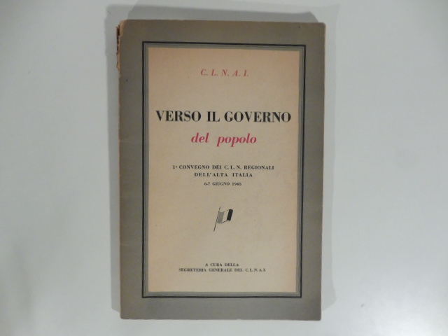 Verso il governo del popolo. 1°convegno dei C. L. N. regionali dell'alta Italia. 6 - 7 giugno 1945